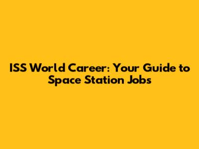 ISS World Career: Your Guide to Space Station Jobs