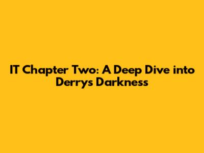 IT Chapter Two: A Deep Dive into Derry's Darkness