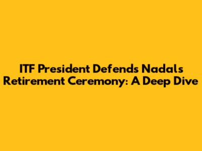 ITF President Defends Nadal's Retirement Ceremony: A Deep Dive
