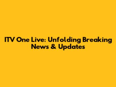 ITV One Live: Unfolding Breaking News & Updates