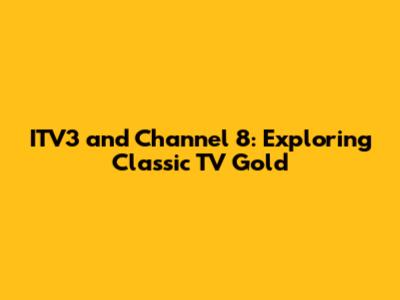 ITV3 and Channel 8: Exploring Classic TV Gold