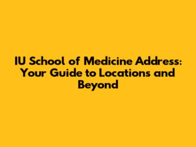 IU School of Medicine Address: Your Guide to Locations and Beyond