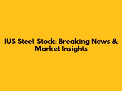IUS Steel Stock: Breaking News & Market Insights