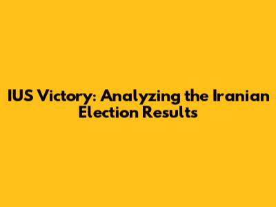 IUS Victory: Analyzing the Iranian Election Results