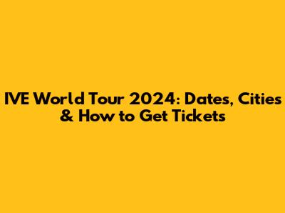 IVE World Tour 2024: Dates, Cities & How to Get Tickets