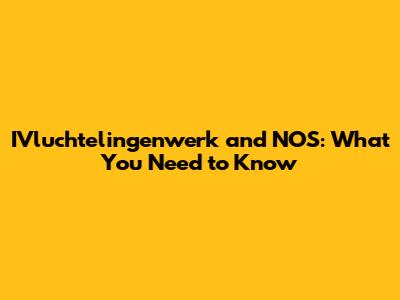 IVluchtelingenwerk and NOS: What You Need to Know