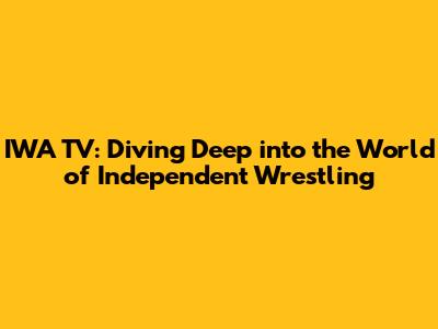 IWA TV: Diving Deep into the World of Independent Wrestling