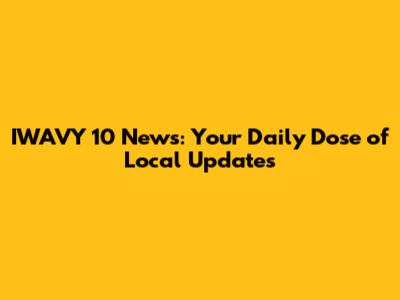IWAVY 10 News: Your Daily Dose of Local Updates