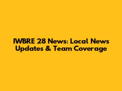 IWBRE 28 News: Local News Updates & Team Coverage