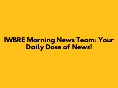 IWBRE Morning News Team: Your Daily Dose of News!