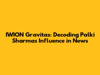IWION Gravitas: Decoding Palki Sharma's Influence in News