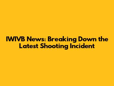 IWIVB News: Breaking Down the Latest Shooting Incident