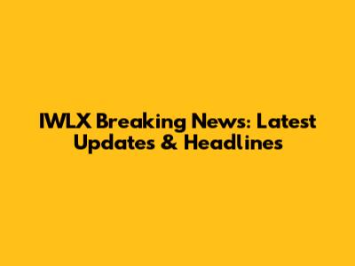 IWLX Breaking News: Latest Updates & Headlines