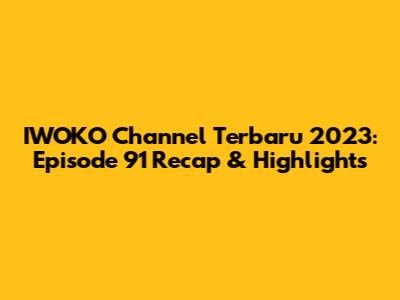 IWOKO Channel Terbaru 2023: Episode 91 Recap & Highlights