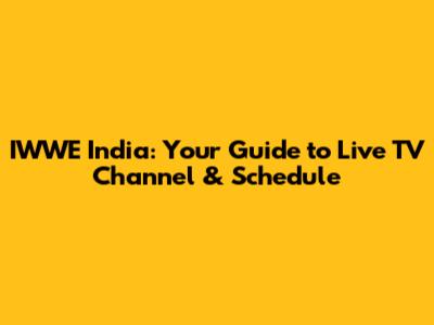 IWWE India: Your Guide to Live TV Channel & Schedule