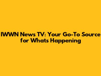 IWWN News TV: Your Go-To Source for What's Happening