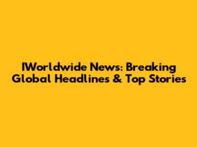 IWorldwide News: Breaking Global Headlines & Top Stories