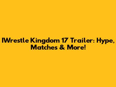 IWrestle Kingdom 17 Trailer: Hype, Matches & More!
