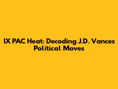 IX PAC Heat: Decoding J.D. Vance's Political Moves