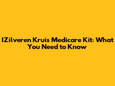 IZilveren Kruis Medicare Kit: What You Need to Know