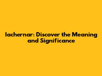 Iachernar: Discover the Meaning and Significance