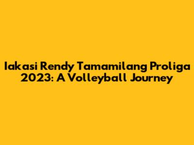Iakasi Rendy Tamamilang Proliga 2023: A Volleyball Journey