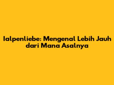 Ialpenliebe: Mengenal Lebih Jauh dari Mana Asalnya