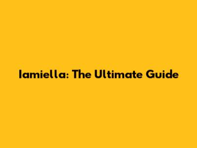 Iamiella: The Ultimate Guide