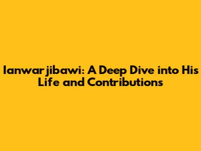 Ianwarjibawi: A Deep Dive into His Life and Contributions