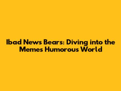 Ibad News Bears: Diving into the Meme's Humorous World
