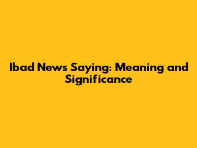 Ibad News Saying: Meaning and Significance