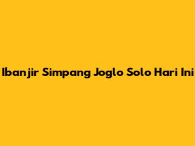 Ibanjir Simpang Joglo Solo Hari Ini