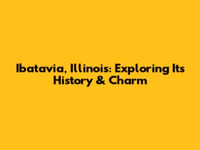 Ibatavia, Illinois: Exploring Its History & Charm