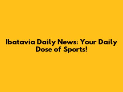 Ibatavia Daily News: Your Daily Dose of Sports!