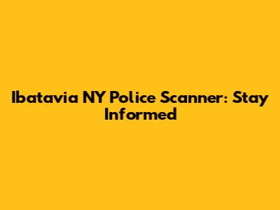 Ibatavia NY Police Scanner: Stay Informed