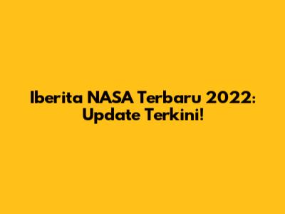 Iberita NASA Terbaru 2022: Update Terkini!