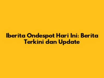 Iberita Ondespot Hari Ini: Berita Terkini dan Update