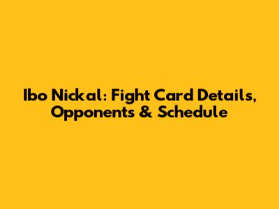 Ibo Nickal: Fight Card Details, Opponents & Schedule