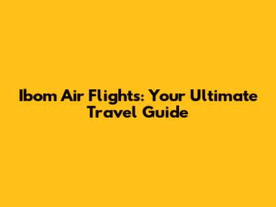 Ibom Air Flights: Your Ultimate Travel Guide