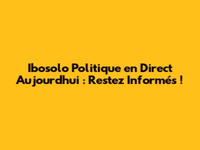 Ibosolo Politique en Direct Aujourd'hui : Restez Informés !
