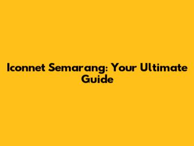 Iconnet Semarang: Your Ultimate Guide