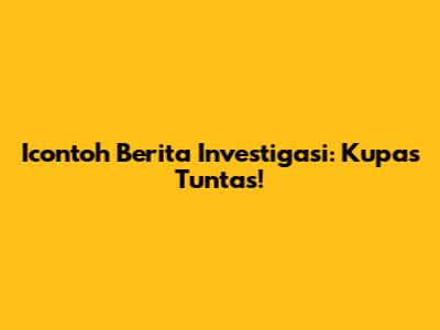 Icontoh Berita Investigasi: Kupas Tuntas!