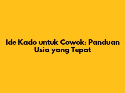 Ide Kado untuk Cowok: Panduan Usia yang Tepat