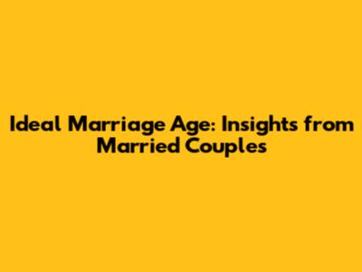 Ideal Marriage Age: Insights from Married Couples