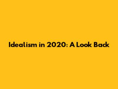 Idealism in 2020: A Look Back