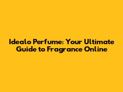Idealo Perfume: Your Ultimate Guide to Fragrance Online