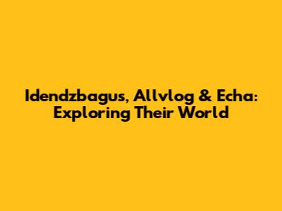 Idendzbagus, Allvlog & Echa: Exploring Their World