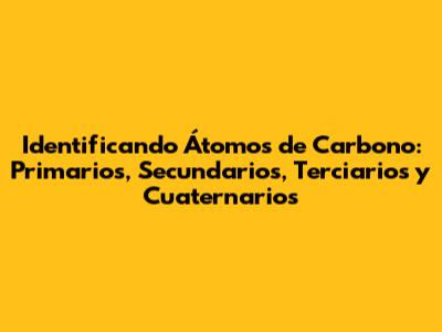 Identificando Átomos de Carbono: Primarios, Secundarios, Terciarios y Cuaternarios