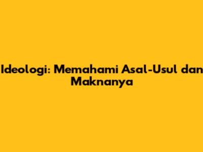 Ideologi: Memahami Asal-Usul dan Maknanya