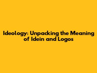 Ideology: Unpacking the Meaning of Idein and Logos